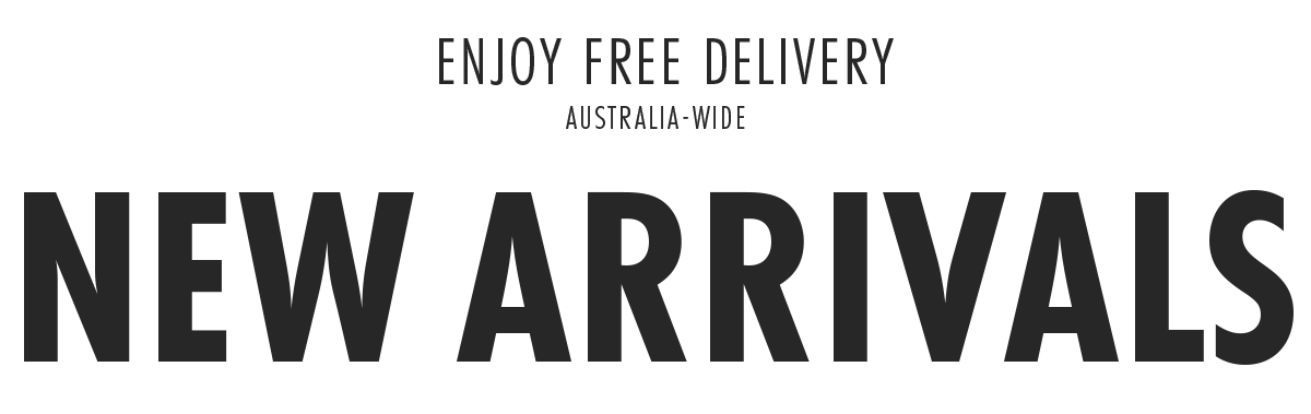 ENJOY FREE DELIVERY AUSTRALIA-WIDE NEW ARRIVALS 