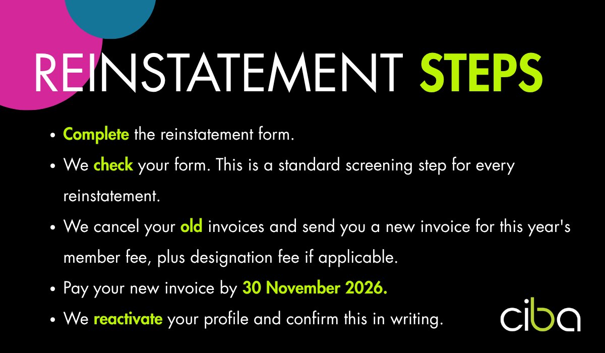 Reinstatement steps: complete the reinstatement form and send it by 25 November; we check your form, a standard screening step for every reinstatement; we cancel your old invoices and send you a new invoice for this year's member fee, plus designation fee if applicable; pay your new invoice by 30 November 2026; we reactivate your profile and confirm this in writing.