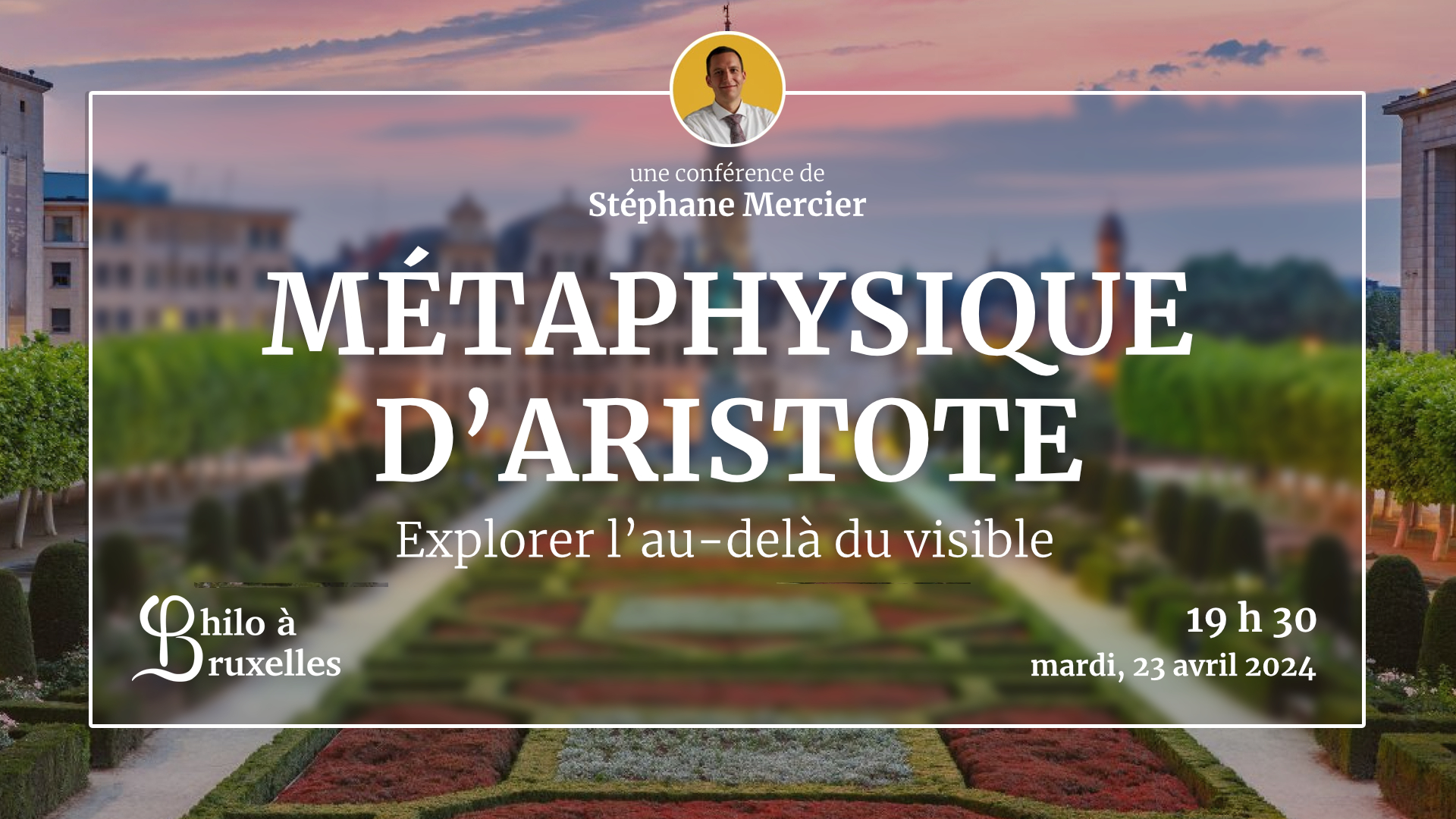 Affiche de la conférence intitulée 'Métaphysique d’Aristote' présentée par Stéphane Mercier. L'événement est organisé par 'Philo à Bruxelles' et se tiendra à 19h30 le mardi 23 avril 2024. L'image montre le Mont des Arts de Bruxelles avec ses jardins au coucher du soleil.