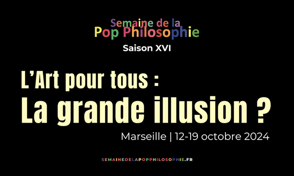 Semaine de la pop philosophie / L’Art pour tous : la grande illusion ? / Marseille