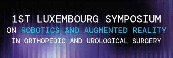 1st Luxembourg Symposium on Robotics and Augmented Reality in Orthopedic Surgery
