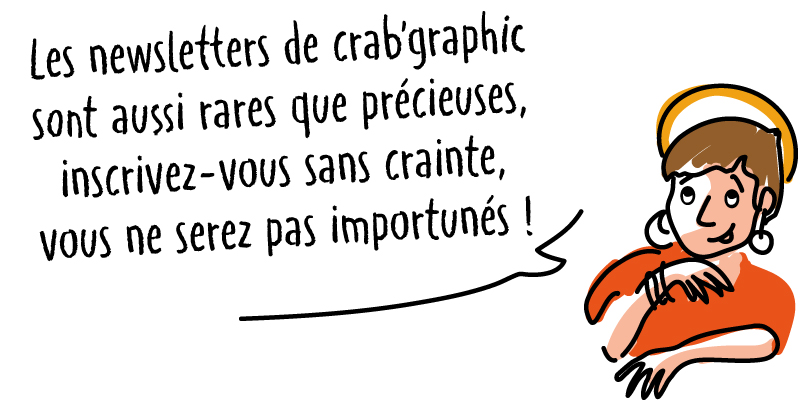 Les newsletters de crab'graphic sont aussi rares que précieuses : inscrivez-vous sans craines, vous ne serez pas importunés!