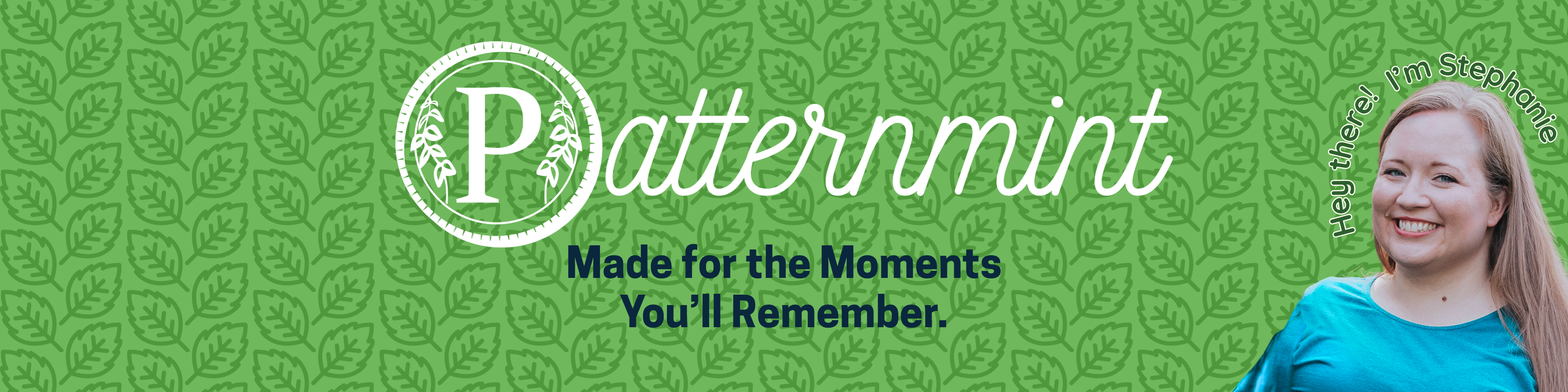 Patternmint: Made for the moment you'll remember. Hey there! I'm Stephanie