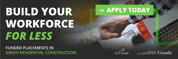 Build Your Workforce for Less. Funded Placements in Green Residential Construction. "Apply Today." ECO Canada Logo, and the Government of Canada Logo.