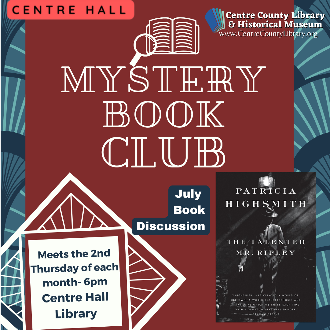 Centre Hall. Centre County Library & Historical Museum logo. Graphic of a magnifying glass over an open book. Mystery Book Club. July Book Discussion. Meets the 2nd Thursday of each month - 6 PM, Centre Hall Library. Picture of the cover of the book, "The Talented Mr. Ripley," by Patricia Highsmith. Art Deco background in maroon, navy blue, and white.