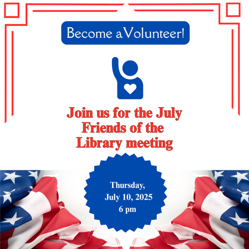 Become a Volunteer! Join us for the July Friends of the Library meeting, Thursday, July 10, 2025 at 6 PM. Picture of a blue person icon raising their hand and an American flag.