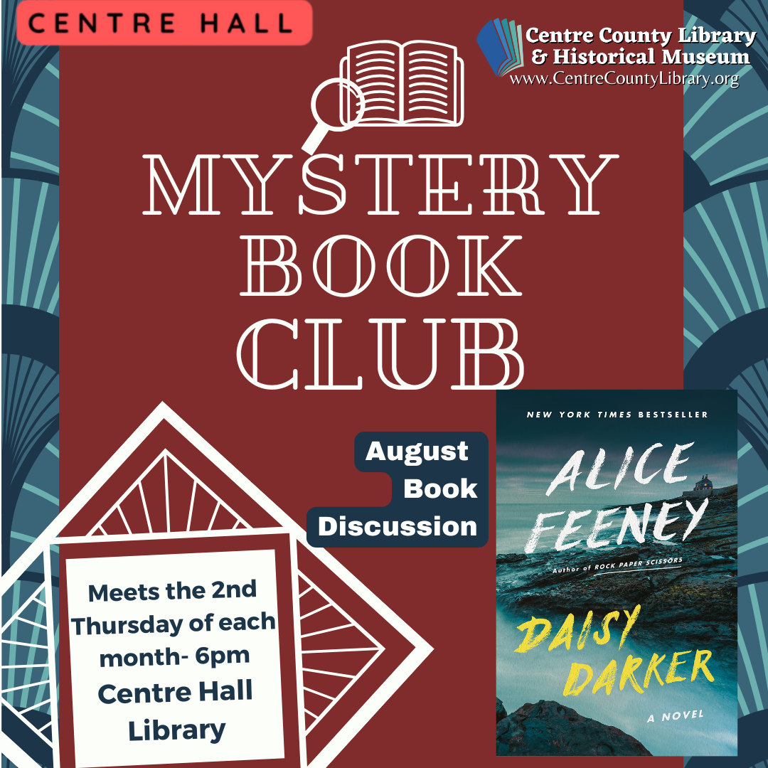 Centre Hall. Centre County Library & Historical Museum logo. Graphic of a magnifying glass over an open book. Mystery Book Club. August Book Discussion. Meets the 2nd Thursday of each month - 6 PM, Centre Hall Library. Picture of the cover of the book, "Daisy Darker," by Alice Feeney. Art Deco background in maroon, navy blue, and white.