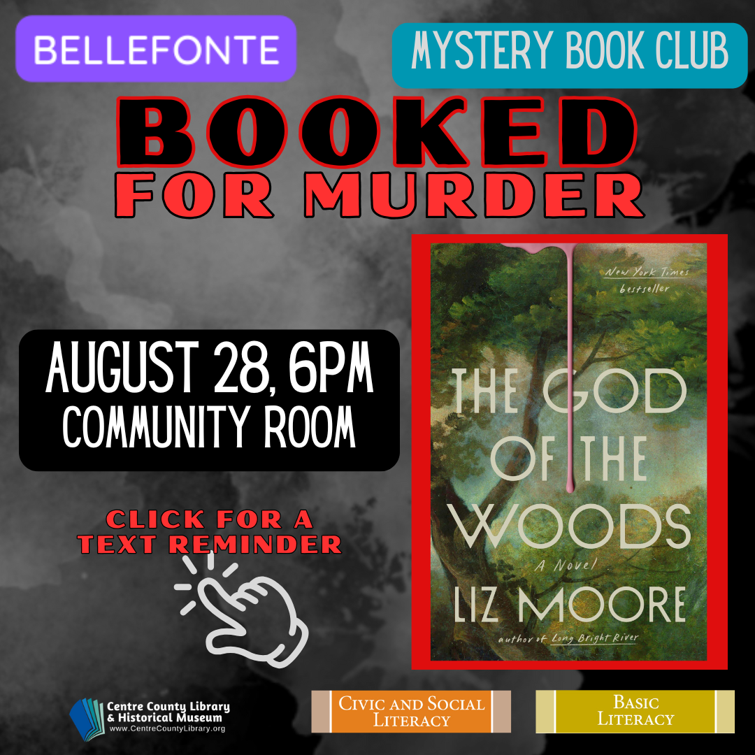 Bellefonte. Mystery Book Club. Booked for Murder. August 28, 6 PM, Community Room. Cover of the book, "The God of the Woods," by Liz Moore. Click for a text reminder. Centre County Library & Historical Museum. Civic and Social Literacy. Basic Literacy.