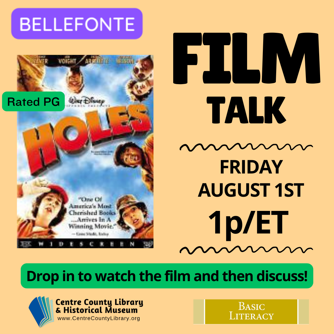 Bellefonte. Film Talk. Friday, August 1st, 1 p/ET. Picture of the cover of the movie, "Holes," rated PG. Drop in to watch the film and then discuss! Centre County Library & Historical Museum logo. Basic Literacy.