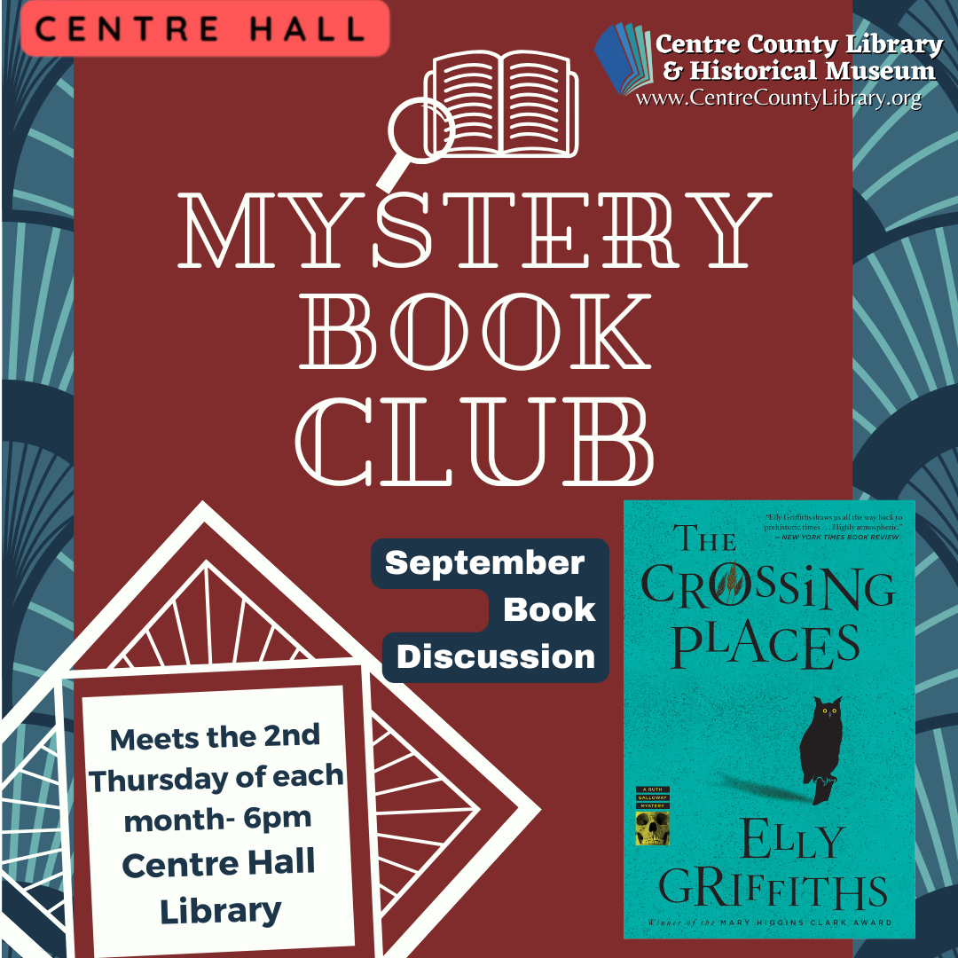 Centre Hall. Centre County Library & Historical Museum logo. Graphic of a magnifying glass over an open book. Mystery Book Club. September Book Discussion. Meets the 2nd Thursday of each month - 6 PM, Centre Hall Library. Picture of the cover of the book, "The Crossing Places," by Elly Griffiths. Art Deco background in maroon, navy blue, and white.