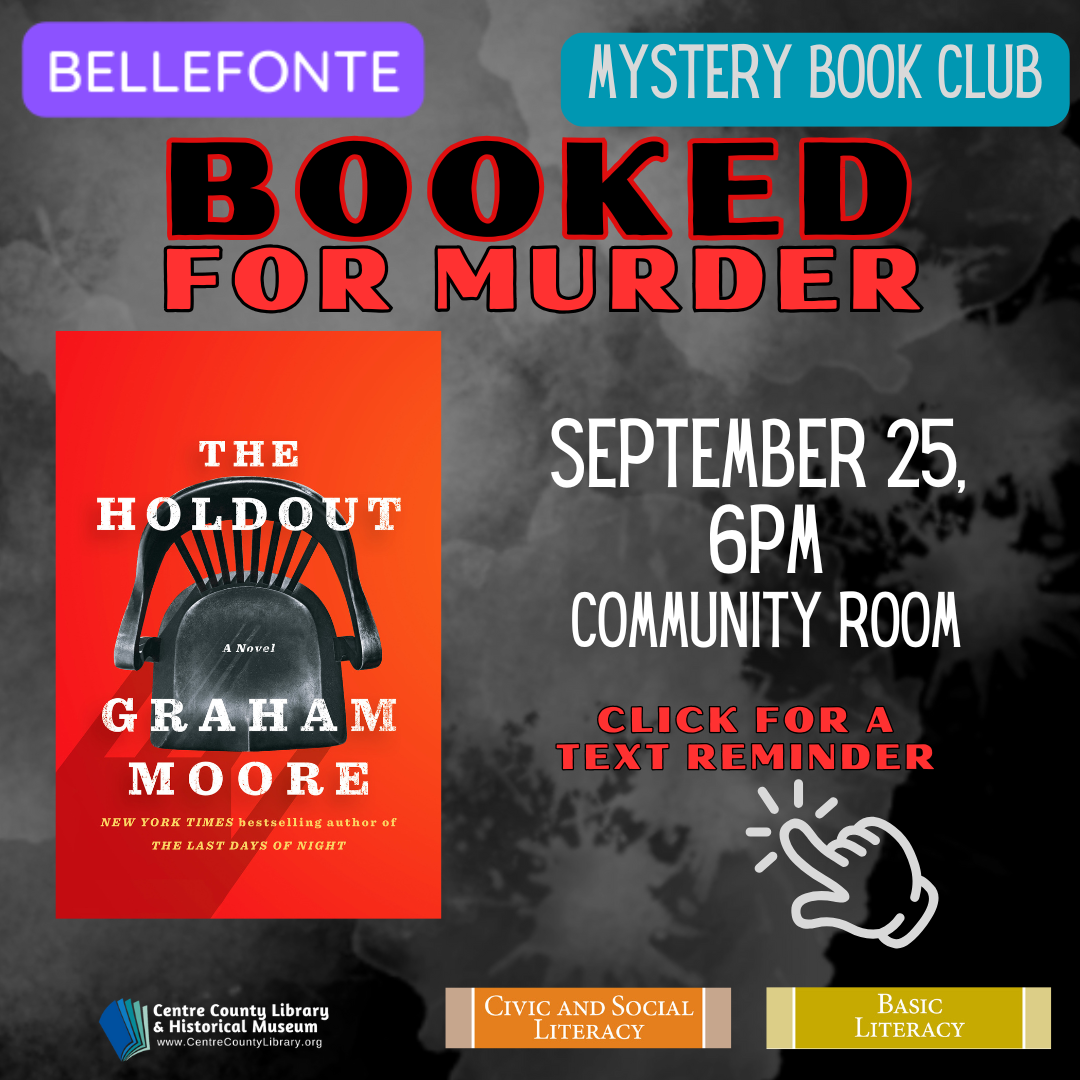 Bellefonte. Mystery Book Club. Booked for Murder. September 25, 6 PM, Community Room. Cover of the book, "The Holdout," by Graham Moore. Click for a text reminder. Centre County Library & Historical Museum. Civic and Social Literacy. Basic Literacy.