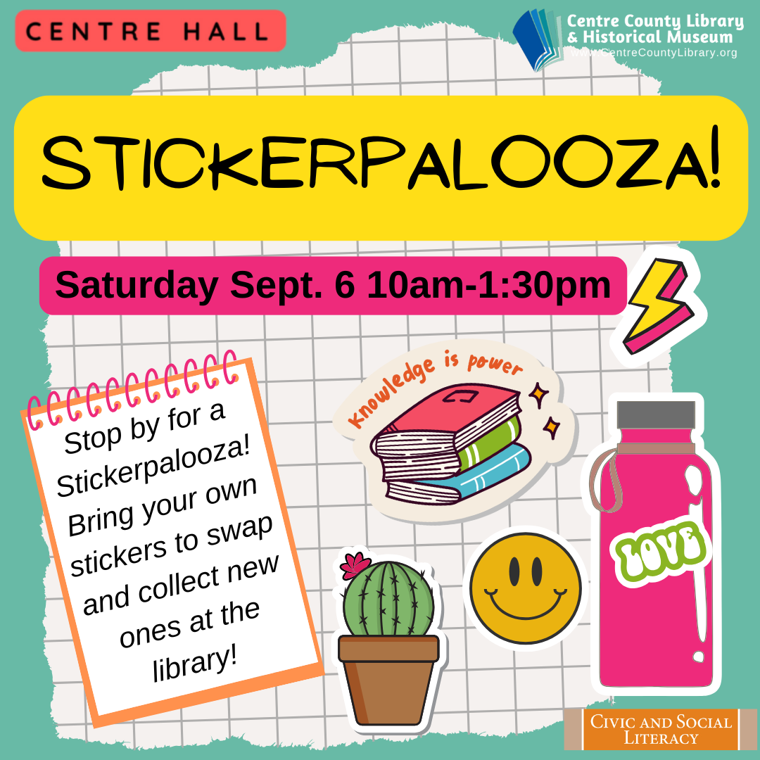 Centre Hall. Centre County Library & Historical Museum logo. Stickerpalooza! Saturday, Sept. 6, 10 AM - 1:30 PM. Stop by for a Stickerpalooza! Bring your own stickers to swap and collect new ones at the library! Pictures of the following stickers: smiley face, cactus in a pot, stack of books, lightening bolt, water bottle. Civic and Social Literacy. Background of graph paper.