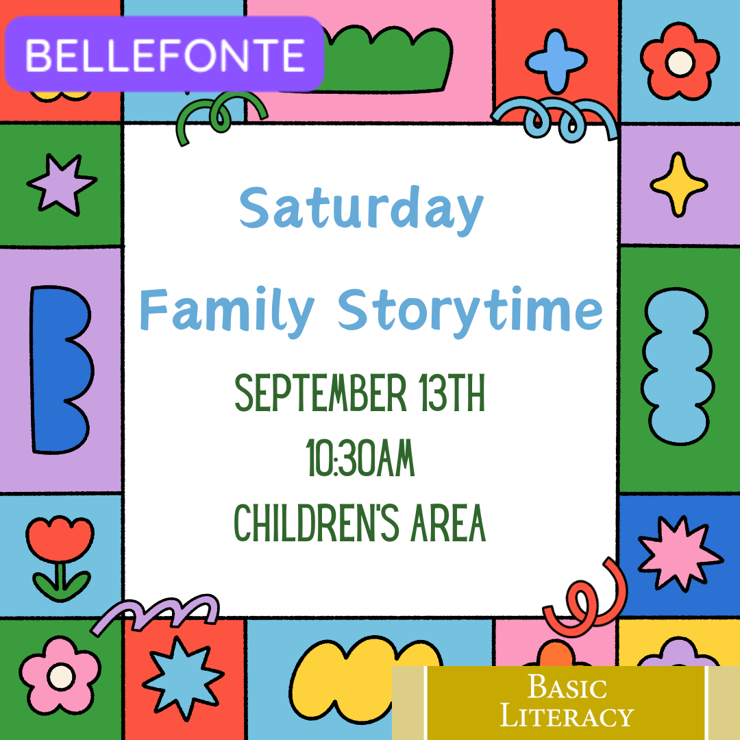 Bellefonte. Saturday Family Storytime. September 13th, 10:30 AM, Children's Area. Basic Literacy. Background frame of various rounded shapes in green, blue, red, green, purple, and yellow.