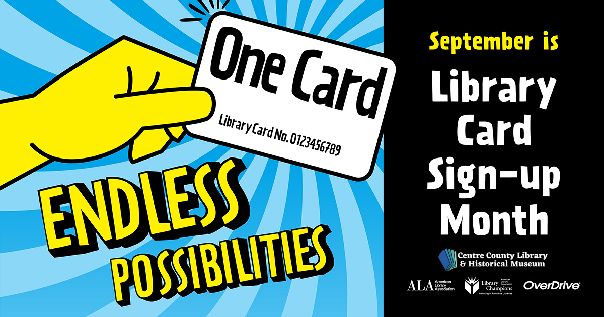 Graphic of a hand holding a library card that says "One Card. Library Card No. 0123456789" Endless Possibilities. September is Library Card Sign-Up Month. Centre County Library & Historical Museum logo. ALA logo. Library Champions logo. OverDrive logo.