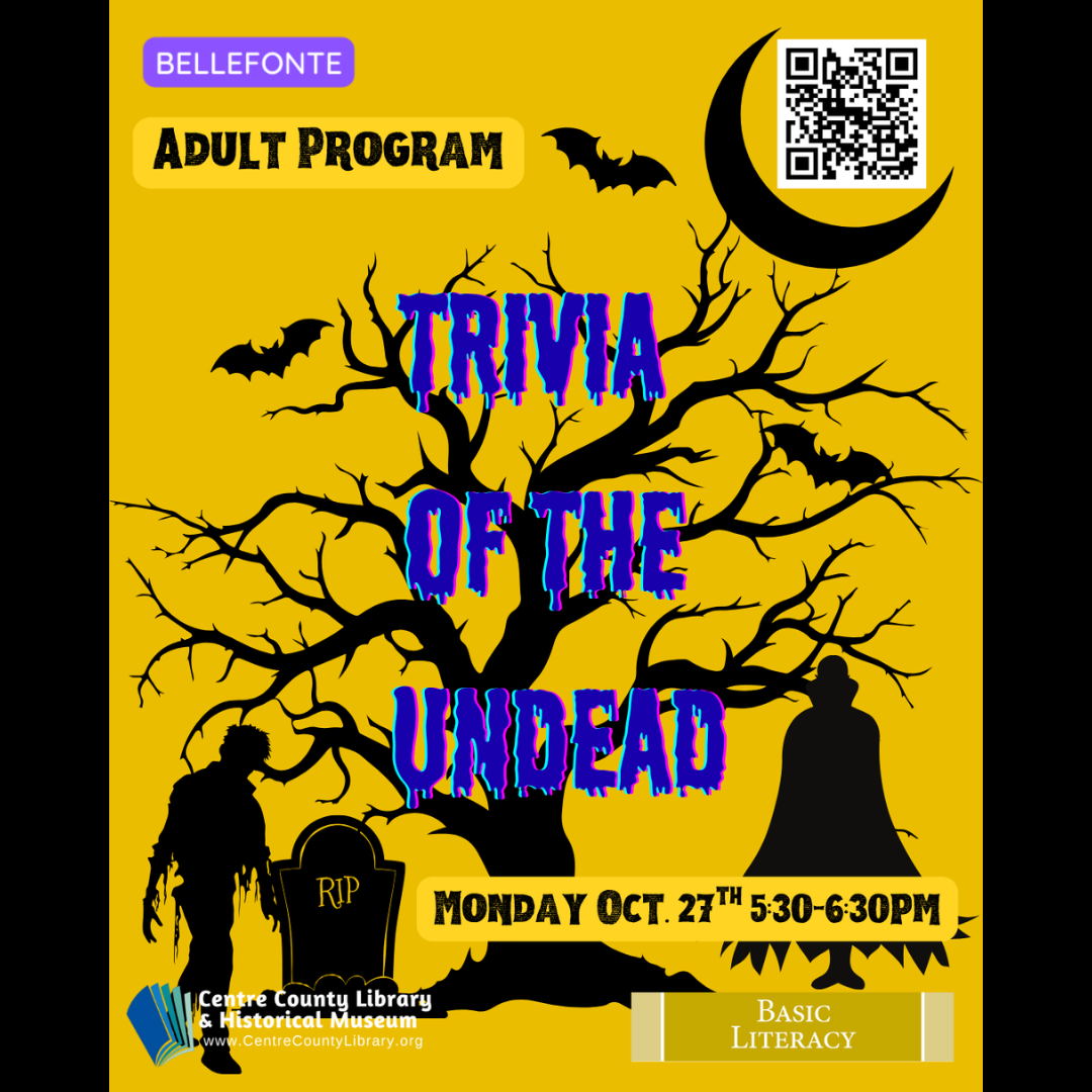 Bellefonte. Adult Program. Trivia of the Undead. Monday, Oct. 27th, 5:30-6:30 PM. QR code. Centre County Library & Historical Museum logo. Basic Literacy. Background silhouette of a dead tree, bats and a crescent moon in the sky, and a zombie, vampire, and gravestone.