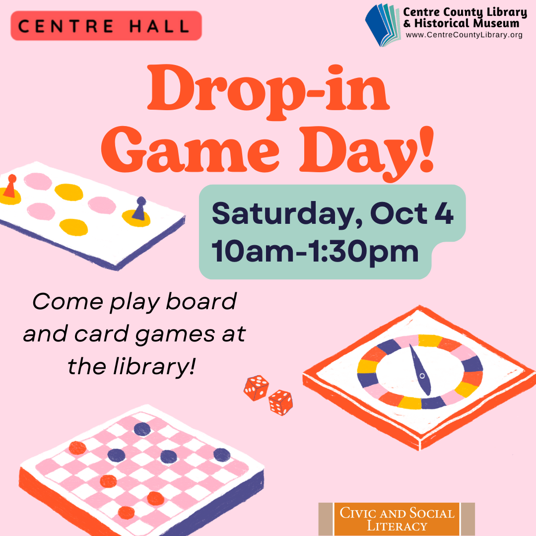 Centre Hall. Centre County Library & Historical Museum logo. Drop-In Game Day! Saturday, Oct. 4, 10 AM - 1:30 PM. Come play board and card games at the library! Pictures of board games and dice. Civic and Social Literacy.