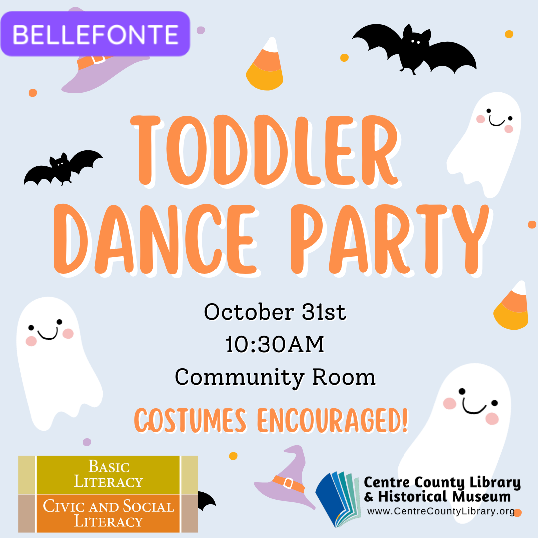 Bellefonte. Toddler Dance Party. October 31st, 10:30 AM, Community Room. Costumes Encouraged! Background graphics of ghosts, bats, candy corn, and witch hats. Basic Literacy. Civic and Social Literacy. Centre County Library & Historical Museum logo.