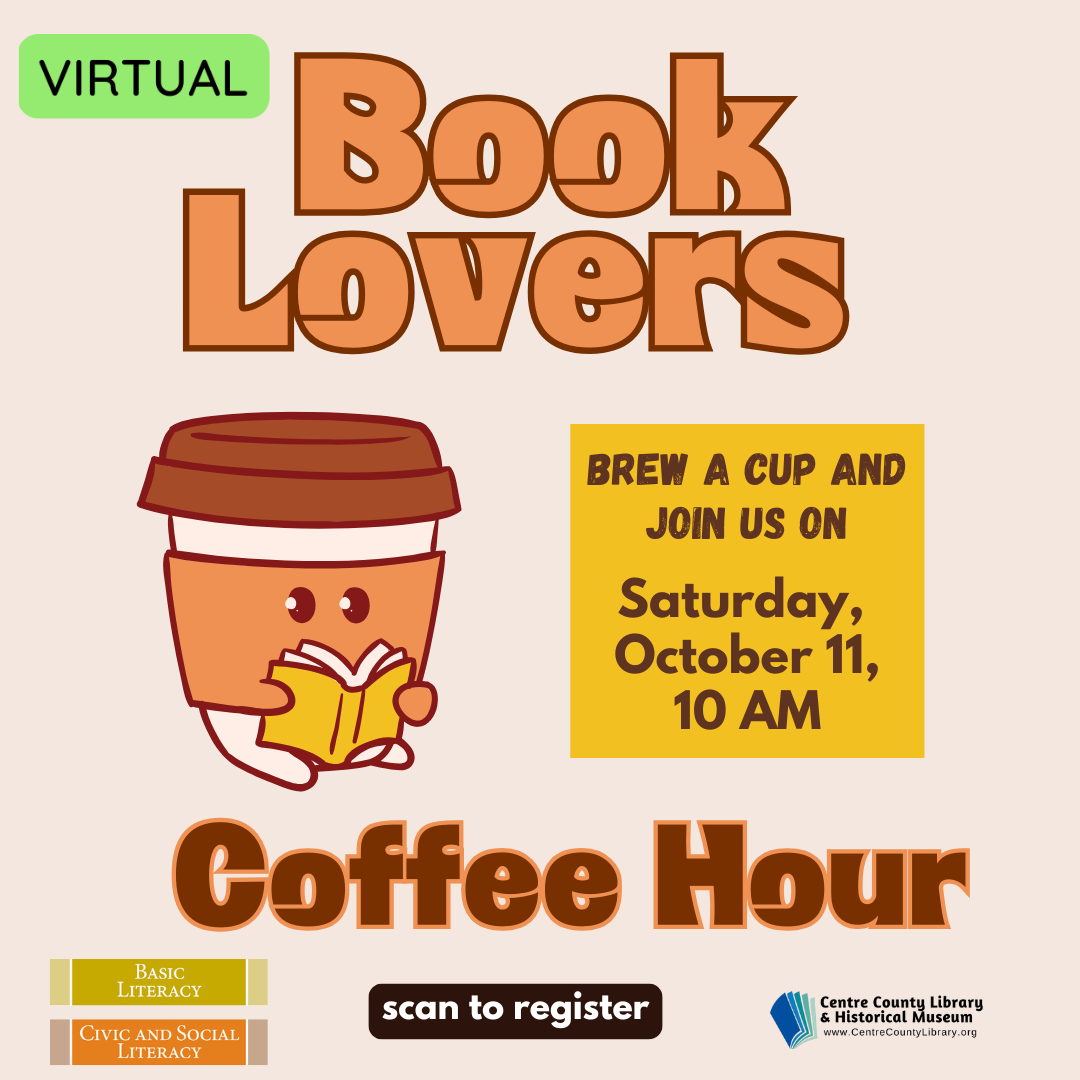Virtual. Book Lovers Coffee Hour. Graphic of a portable coffee cup with eyes reading a book. Brew a cup and join us on Saturday, October 11, 10 AM. Basic Literacy. Civic and Social Literacy. Centre County Library & Historical Museum logo.
