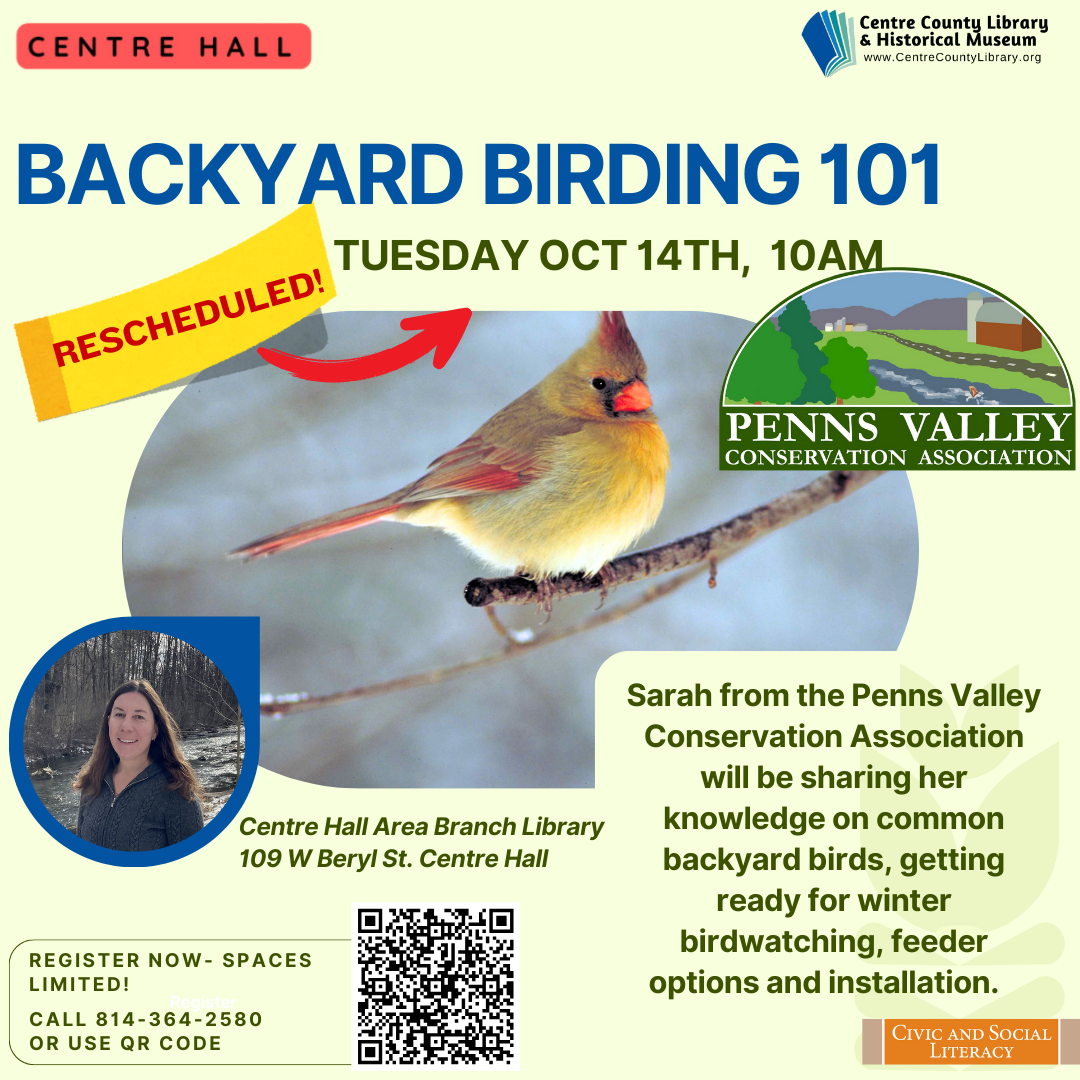 Centre Hall. Centre County Library & Historical Museum logo. Backyard Birding 101. Tuesday, October 14th, 10 AM. Rescheduled, Penns Valley Conservation Association logo. Picture of a female robin in winter. Picture of the presenter, Sarah. Sarah from the Penns Valley Conservation Association will be sharing her knowledge on common backyard birds, getting ready for winter birdwatching, feeder options and installation. Register Now - spaces limited! Call 814-364-2580 or use QR code. Civic and Social Literacy.